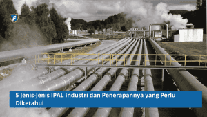 5 Jenis-Jenis IPAL Industri dan Penerapannya yang Perlu Diketahui