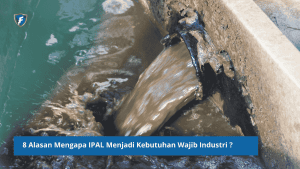 8 Alasan Mengapa IPAL Menjadi Kebutuhan Wajib Industri? Investasi Penting untuk Kepatuhan, Efisiensi, dan Keberlanjutan